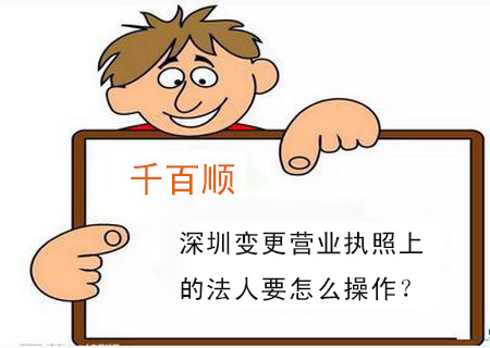 深圳變更營業(yè)執(zhí)照上的法人要怎么操作? 深圳變更營業(yè)執(zhí)照上的法人要怎么操作?